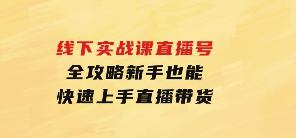 线下实战课：直播起号全攻略，新手也能快速上手直播带货-大磊资源网