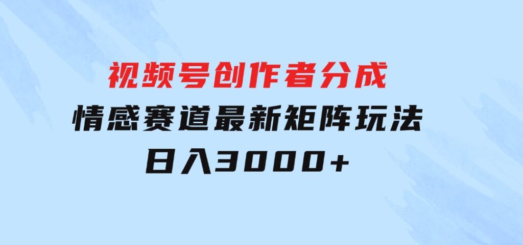 视频号创作者分成情感赛道最新矩阵玩法日入3000+-大磊资源网