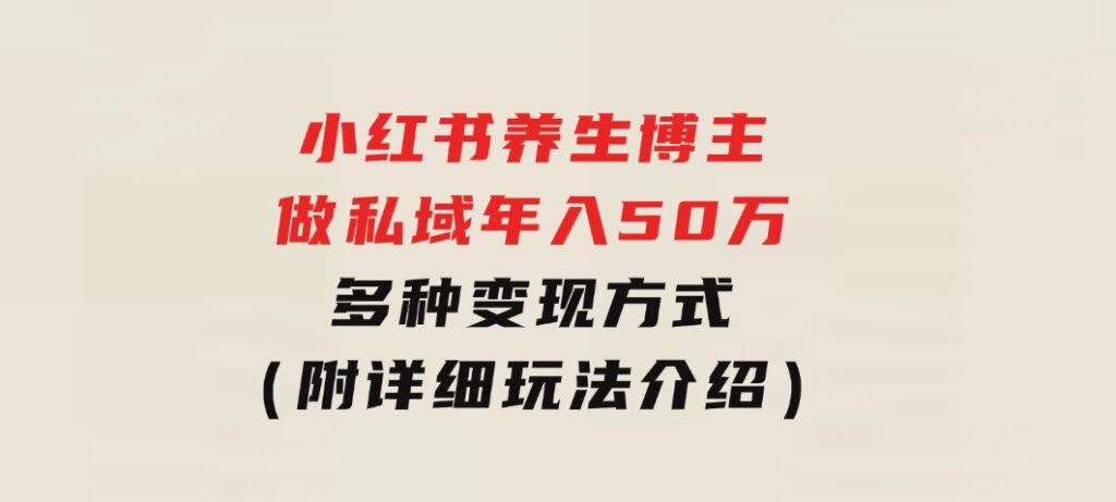 小红书养生博主做私域年入50万，多种变现方式（附详细玩法介绍）-大磊资源网