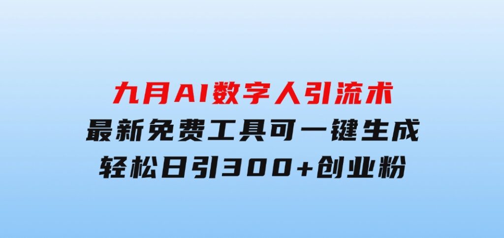 九月AI数字人引流术，最新免费工具可一键生成，轻松日引300+创业粉变现…-大磊资源网