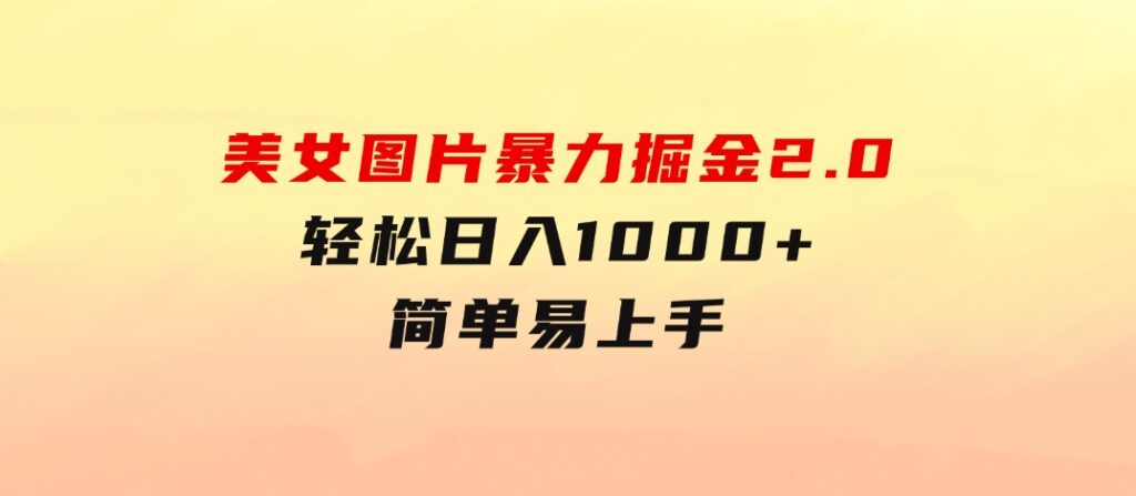 美女图片暴力掘金2.0，轻松日入1000+，简单易上手-大磊资源网