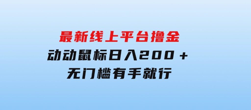 最新线上平台撸金，动动鼠标，日入200＋！无门槛，有手就行-大磊资源网