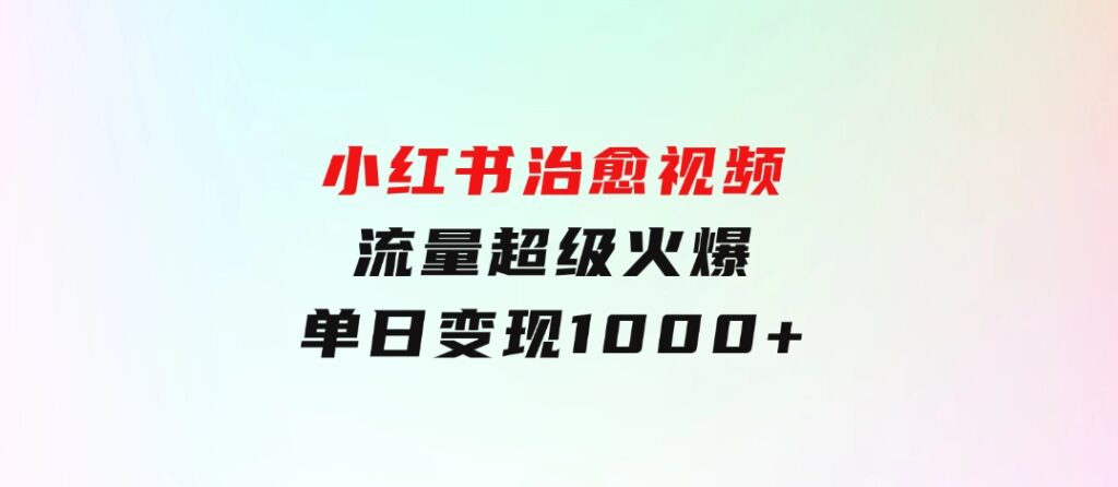 小红书治愈视频，流量超级火爆，单日变现1000+-大磊资源网