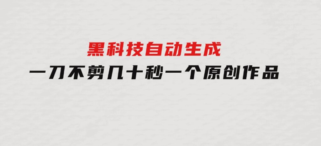 黑科技自动生成一刀不剪几十秒一个原创作品-大磊资源网