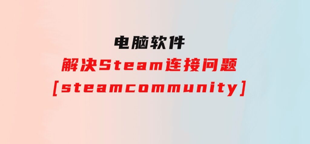 解决Steam连接问题[steamcommunity]-大磊资源网