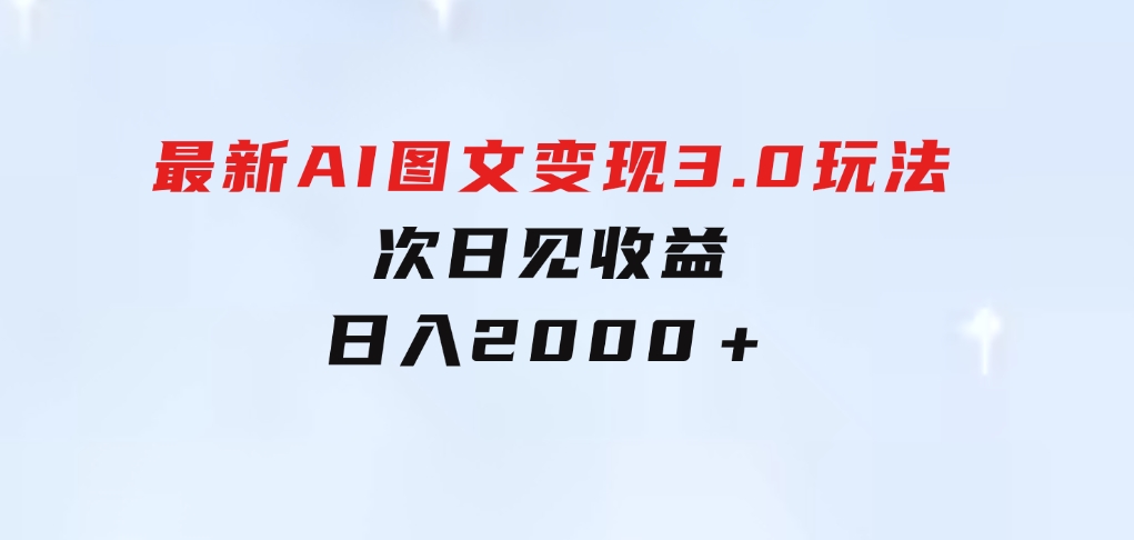 最新AI图文变现3.0玩法，次日见收益，日入2000＋-大磊资源网