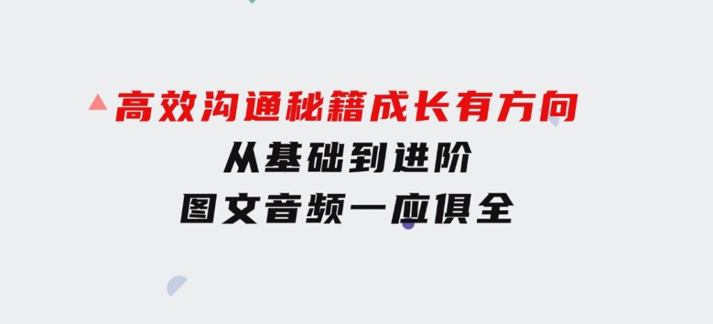 高效沟通秘籍：成长有方向，从基础到进阶，图文音频一应俱全-大磊资源网