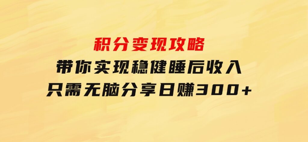 积分变现攻略带你实现稳健睡后收入，只需无脑分享日赚300+-大磊资源网