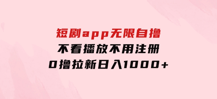 短剧app无限自撸，不看播放不用注册，0撸拉新日入1000+-大磊资源网