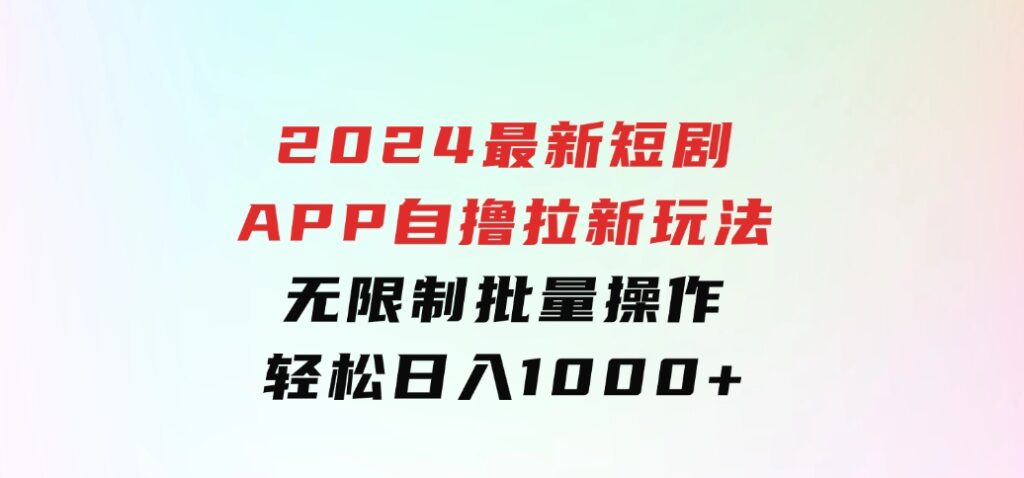 2024最新短剧APP自撸拉新玩法，无限制批量操作，轻松日入1000+-大磊资源网