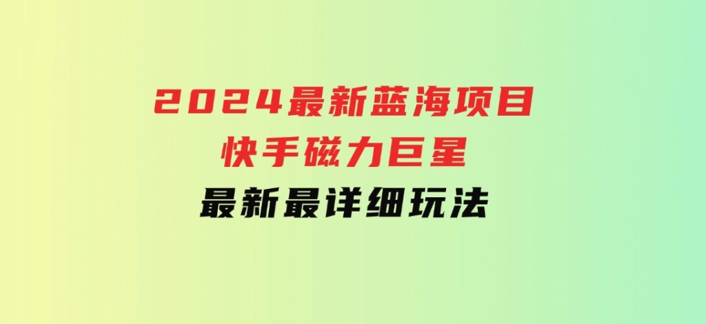 2024最新蓝海项目快手磁力巨星最新最详细玩法-大磊资源网