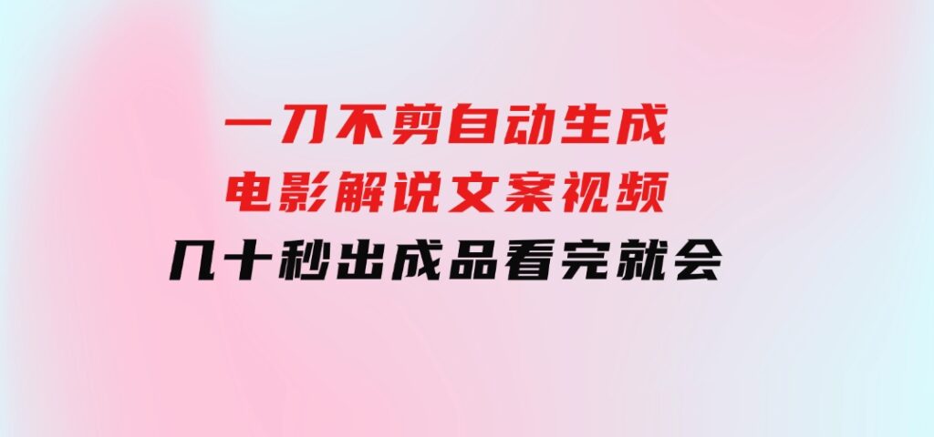 一刀不剪，自动生成电影解说文案视频，几十秒出成品看完就会-大磊资源网