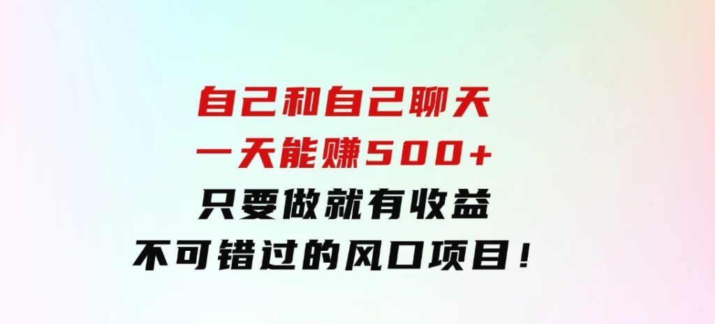 自己和自己聊天，一天能赚500+，只要做就有收益，不可错过的风口项目！-大磊资源网