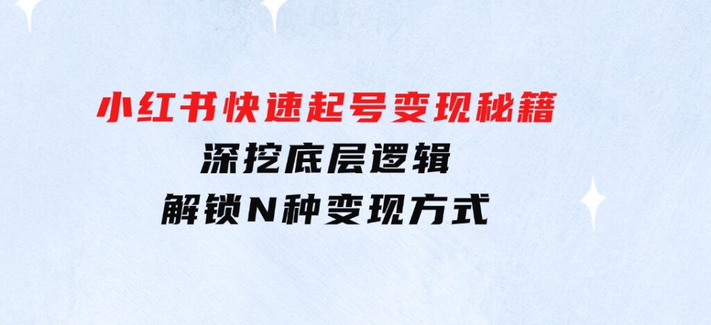 小红书快速起号变现秘籍：深挖底层逻辑，解锁N种变现方式-大磊资源网