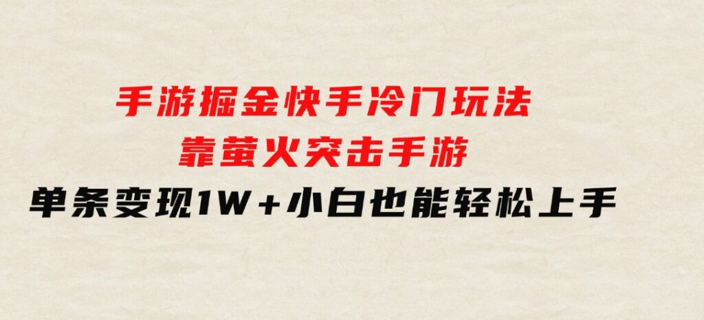 手游掘金，快手冷门玩法，靠萤火突击手游，单条变现1W+，小白也能轻松上手-大磊资源网