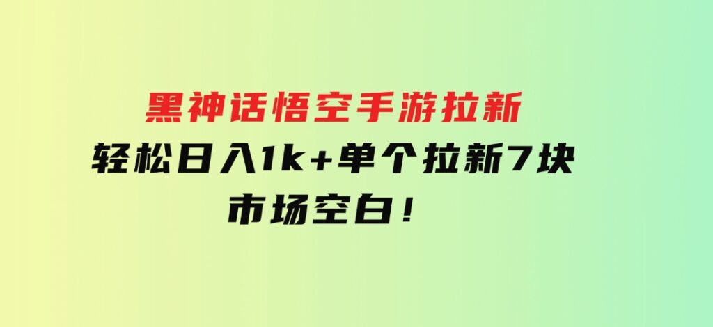 黑神话悟空手游拉新，轻松日入1k+！单个拉新7块，市场空白！-大磊资源网