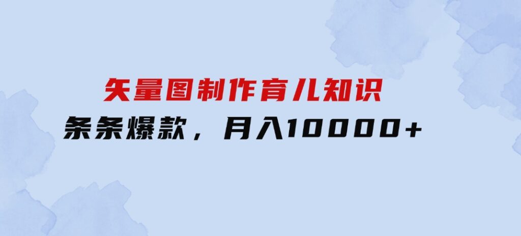 矢量图制作育儿知识，条条爆款，月入10000+-大磊资源网