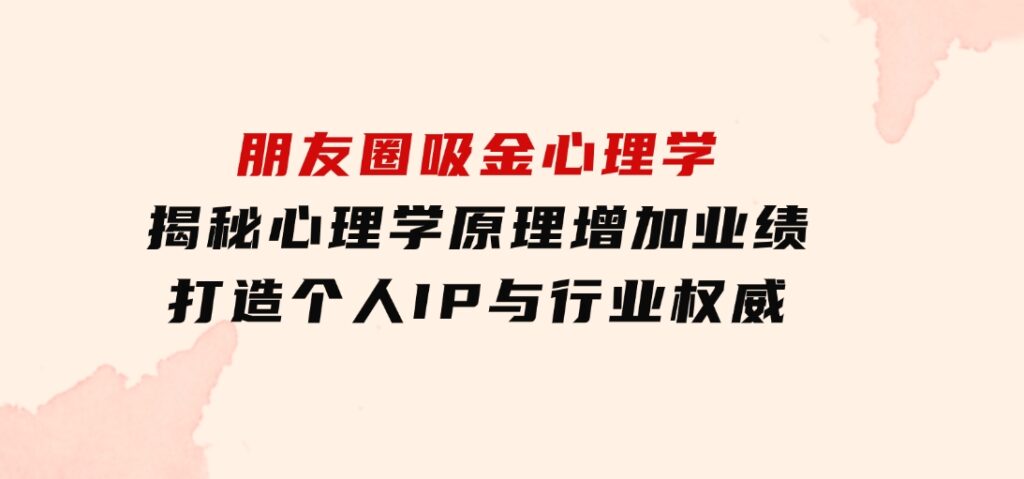 朋友圈吸金心理学：揭秘心理学原理，增加业绩，打造个人IP与行业权威-大磊资源网