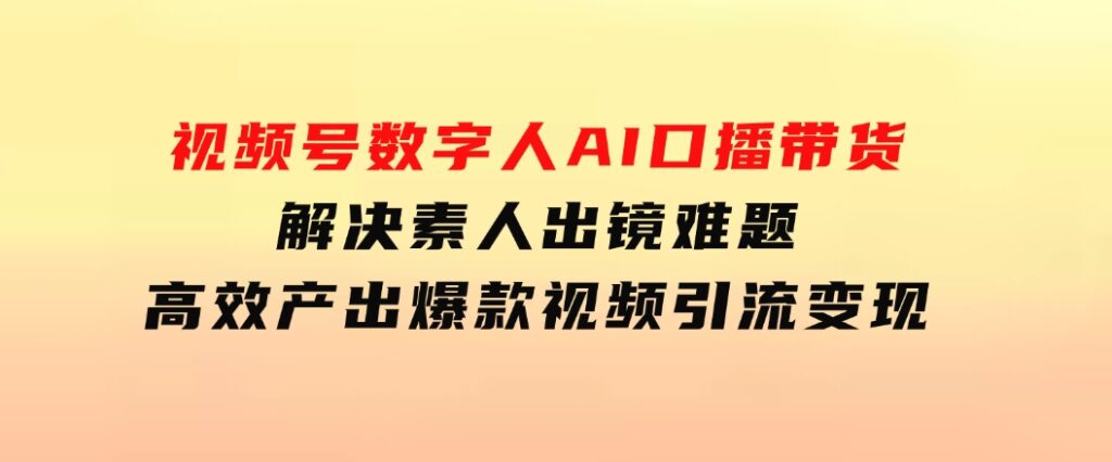 视频号数字人AI口播带货，解决素人出镜难题，高效产出爆款视频引流变现-大磊资源网