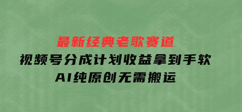 最新经典老歌赛道，视频号分成计划收益拿到手软，AI纯原创，无需搬运-大磊资源网