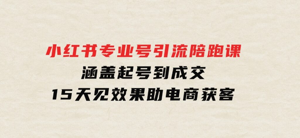 小红书专业号引流陪跑课，涵盖起号到成交，15天见效果助电商获客-大磊资源网