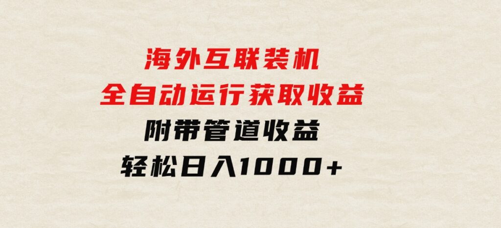 海外互联装机全自动运行获取收益、附带管道收益轻松日入1000+-大磊资源网