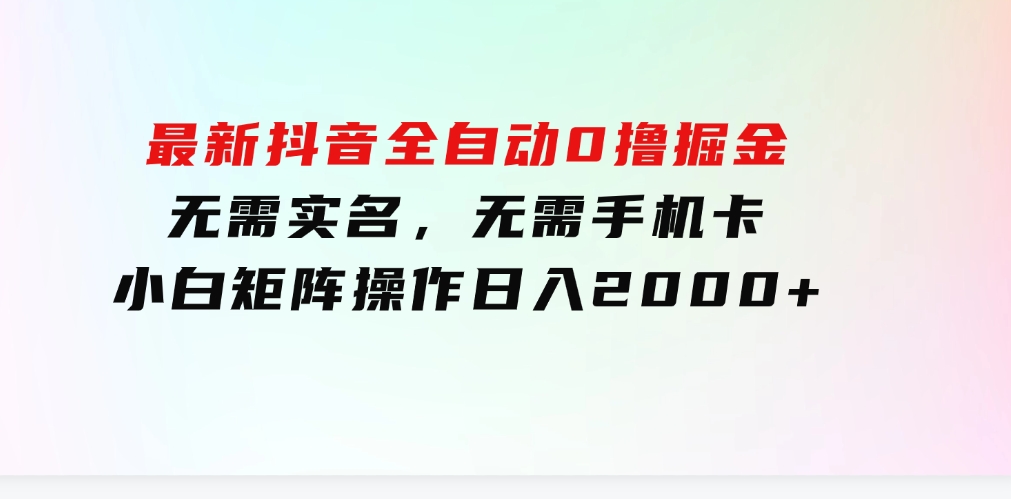 最新抖音全自动0撸掘金，无需实名，无需手机卡，小白矩阵操作日入2000+-大磊资源网