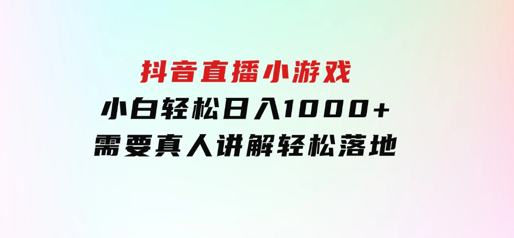 抖音直播小游戏，小白轻松日入1000+需要真人讲解，跟着学，轻松落地-大磊资源网