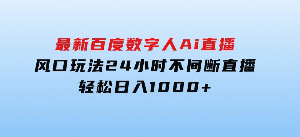 最新百度数字人Ai直播，风口玩法，24小时不间断直播，轻松日入1000+-大磊资源网