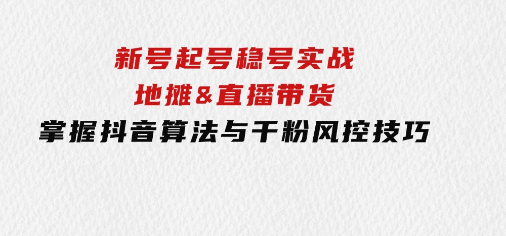 新号起号稳号实战：地摊&直播带货，掌握抖音算法与千粉风控技巧-大磊资源网