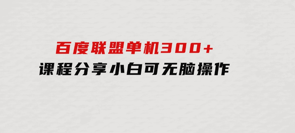 百度联盟单机300+课程分享小白可无脑操作-大磊资源网
