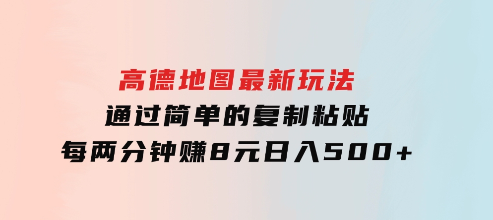高德地图最新玩法通过简单的复制粘贴每两分钟就可以赚8元日入500+-大磊资源网