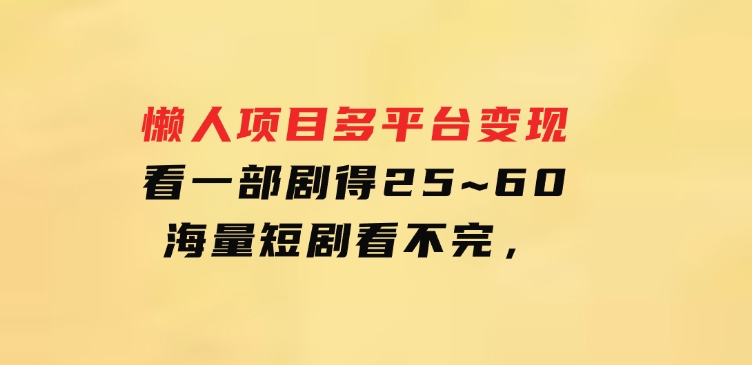懒人项目，多平台变现，看一部剧得25~60，海量短剧看不完，-大磊资源网