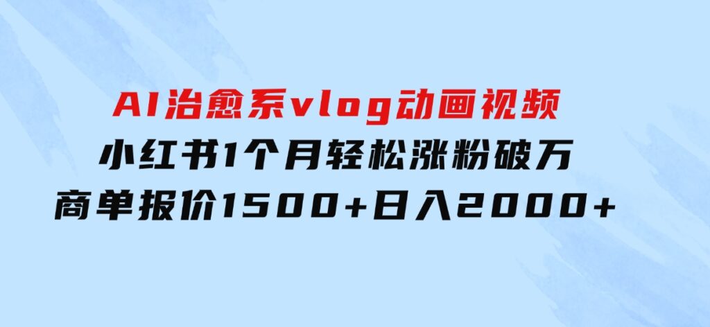 AI治愈系vlog动画视频，小红书1个月轻松涨粉破万，商单报价1500+日入2000+-大磊资源网