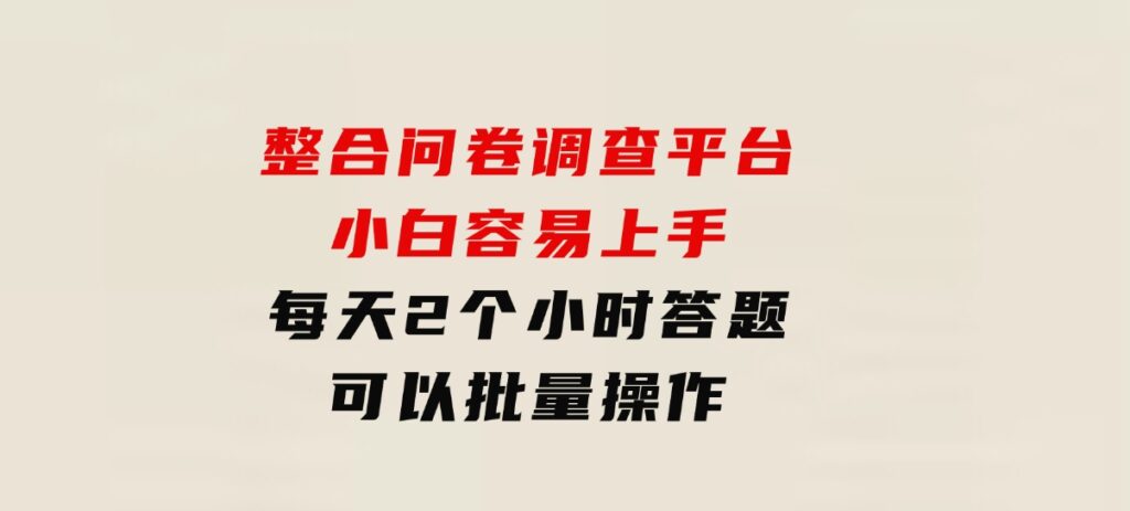 整合问卷调查平台，小白容易上手，每天2个小时答题，可以批量操作-大磊资源网