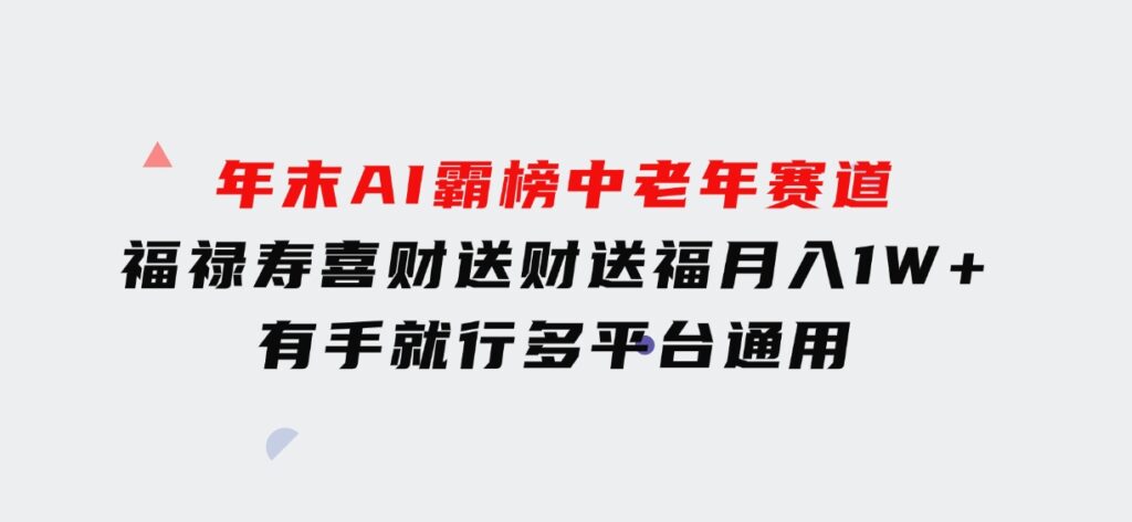 年末AI霸榜中老年赛道，福禄寿喜财送财送褔月入1W+，有手就行，多平台通用-大磊资源网