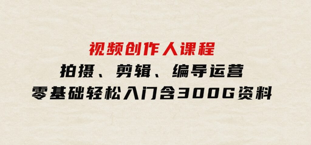 视频创作人课程！拍摄、剪辑、编导运营，零基础轻松入门，含300G资料-大磊资源网