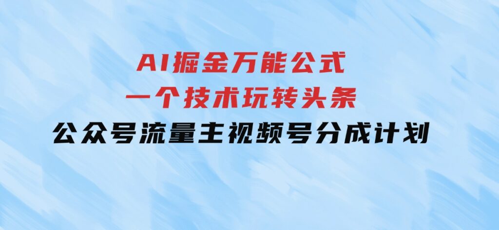 AI掘金万能公式！一个技术玩转头条、公众号流量主、视频号分成计划-大磊资源网
