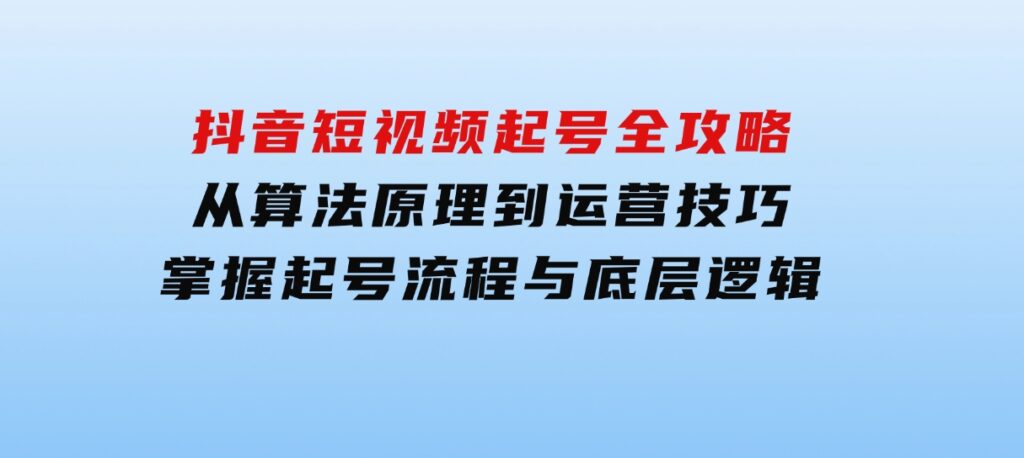抖音短视频起号全攻略：从算法原理到运营技巧，掌握起号流程与底层逻辑-大磊资源网