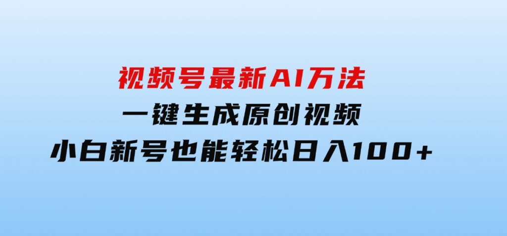 视频号最新AI万法，一键生成原创视频，小白新号也能轻松日入100+-大磊资源网