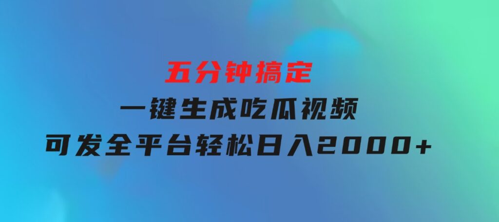 五分钟搞定，一键生成吃瓜视频，可发全平台，轻松日入2000+-大磊资源网