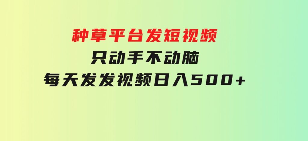 种草平台发短视频，只动手不动脑，每天发发视频，日入500+-大磊资源网