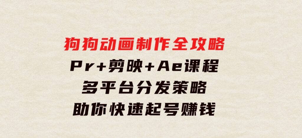 狗狗动画制作全攻略：Pr+剪映+Ae课程，多平台分发策略助你快速起号赚钱-大磊资源网