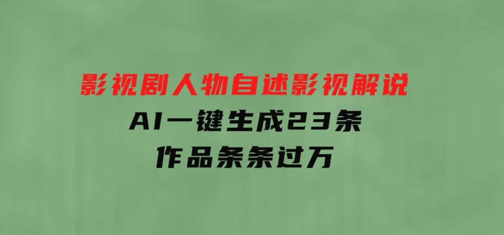 影视剧人物自述影视解说，AI一键生成23条作品条条过万-大磊资源网