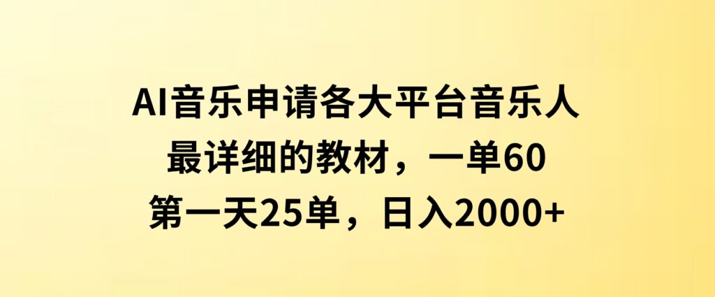 AI音乐申请各大平台音乐人，最详细的教材，一单60，第一天25单，日入2000+-大磊资源网