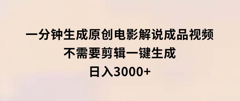 一分钟生成原创电影解说成品视频，不需要剪辑一键生成，日入3000+-大磊资源网