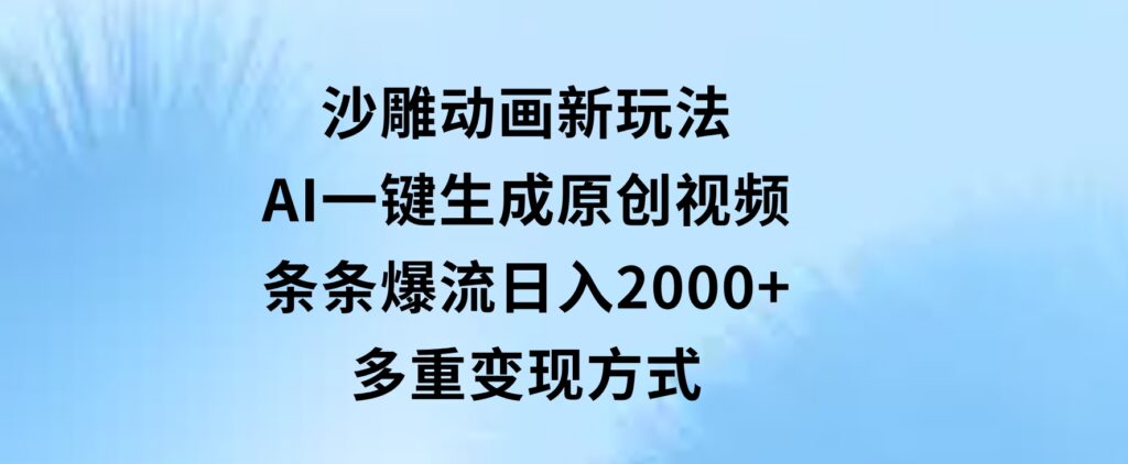 沙雕动画新玩法，AI一键生成原创视频，条条爆流，日入2000+，多重变现方式-大磊资源网