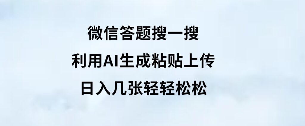 微信答题搜一搜，利用AI生成粘贴上传，日入几张轻轻松松-大磊资源网