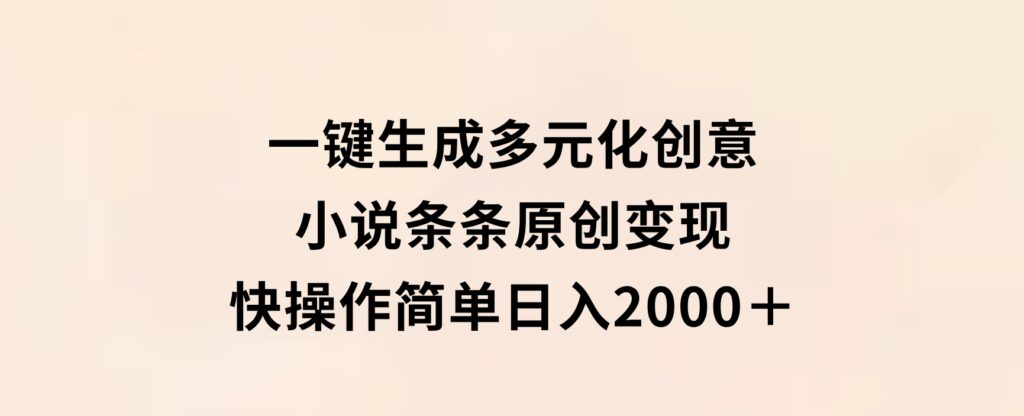 一键生成多元化创意小说条条原创变现快操作简单日入2000＋-大磊资源网