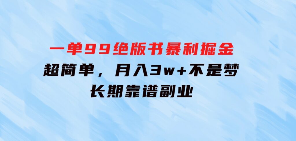 一单99，绝版书暴利掘金，超简单，月入3w+不是梦，长期靠谱副业-大磊资源网